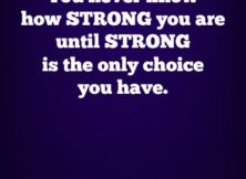 You never know how strong you are until strong is the only choice you have.